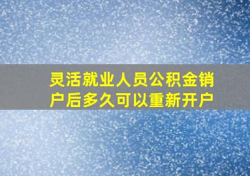 灵活就业人员公积金销户后多久可以重新开户