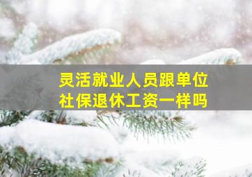 灵活就业人员跟单位社保退休工资一样吗