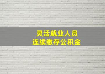 灵活就业人员连续缴存公积金