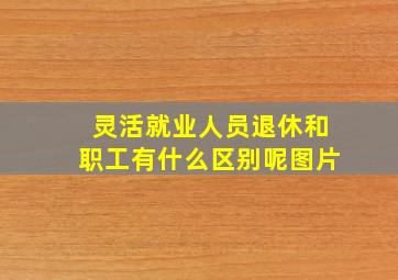 灵活就业人员退休和职工有什么区别呢图片