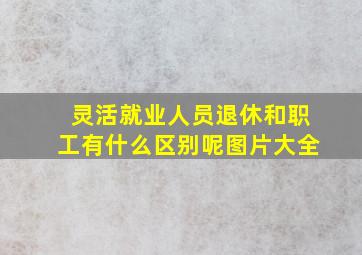 灵活就业人员退休和职工有什么区别呢图片大全