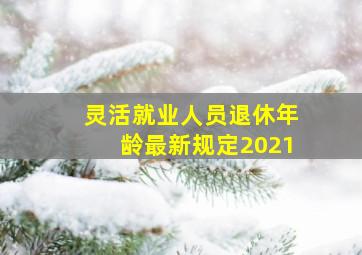 灵活就业人员退休年龄最新规定2021