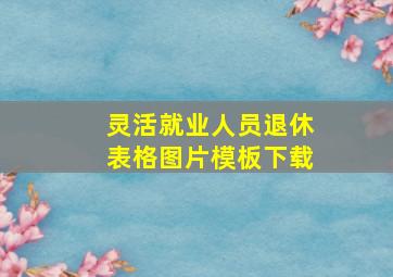 灵活就业人员退休表格图片模板下载