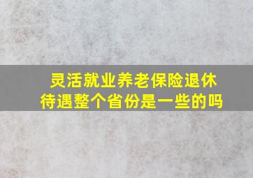 灵活就业养老保险退休待遇整个省份是一些的吗