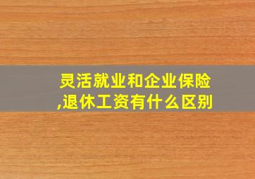 灵活就业和企业保险,退休工资有什么区别