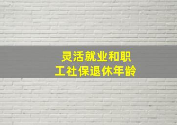 灵活就业和职工社保退休年龄