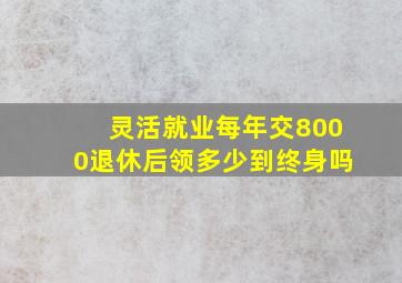 灵活就业每年交8000退休后领多少到终身吗