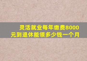 灵活就业每年缴费8000元到退休能领多少钱一个月