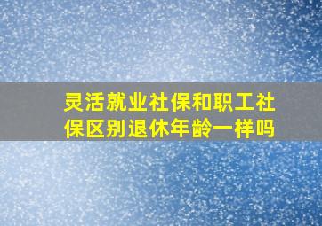 灵活就业社保和职工社保区别退休年龄一样吗