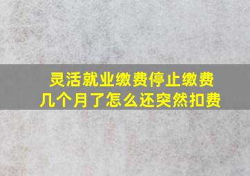 灵活就业缴费停止缴费几个月了怎么还突然扣费