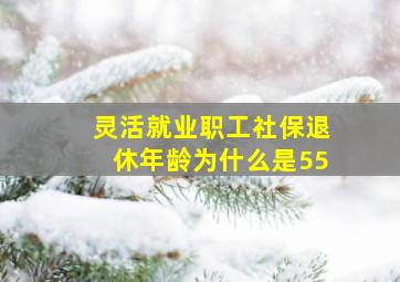 灵活就业职工社保退休年龄为什么是55