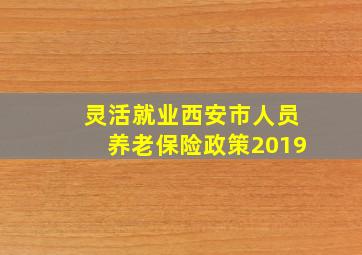 灵活就业西安市人员养老保险政策2019