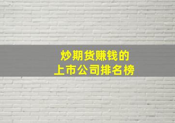 炒期货赚钱的上市公司排名榜