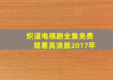 炽道电视剧全集免费观看高清版2017年