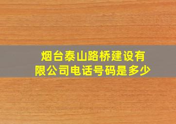 烟台泰山路桥建设有限公司电话号码是多少