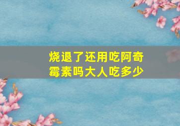 烧退了还用吃阿奇霉素吗大人吃多少