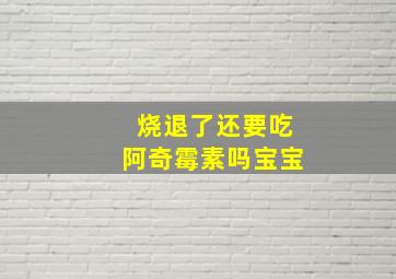 烧退了还要吃阿奇霉素吗宝宝