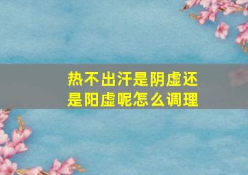 热不出汗是阴虚还是阳虚呢怎么调理