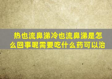 热也流鼻涕冷也流鼻涕是怎么回事呢需要吃什么药可以治