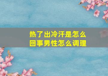 热了出冷汗是怎么回事男性怎么调理