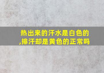 热出来的汗水是白色的,排汗却是黄色的正常吗