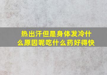 热出汗但是身体发冷什么原因呢吃什么药好得快