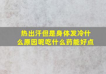 热出汗但是身体发冷什么原因呢吃什么药能好点