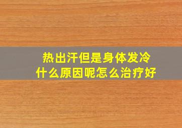 热出汗但是身体发冷什么原因呢怎么治疗好