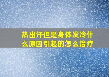 热出汗但是身体发冷什么原因引起的怎么治疗