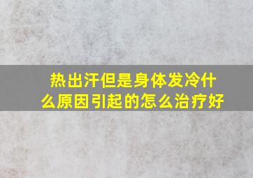 热出汗但是身体发冷什么原因引起的怎么治疗好