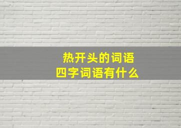 热开头的词语四字词语有什么