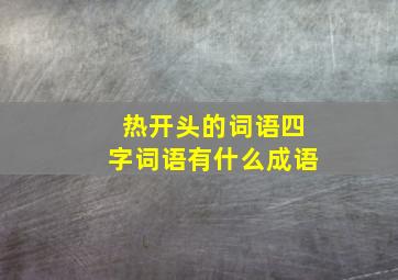 热开头的词语四字词语有什么成语