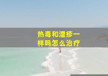 热毒和湿疹一样吗怎么治疗