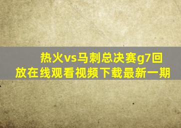 热火vs马刺总决赛g7回放在线观看视频下载最新一期