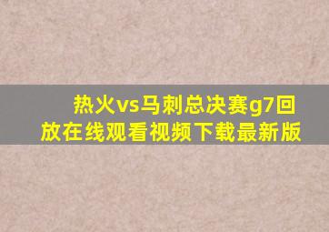 热火vs马刺总决赛g7回放在线观看视频下载最新版