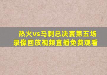 热火vs马刺总决赛第五场录像回放视频直播免费观看