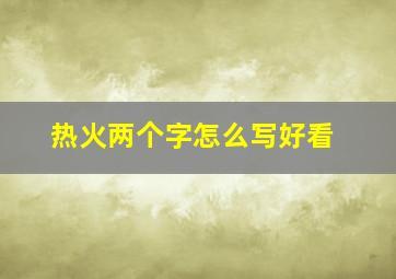 热火两个字怎么写好看