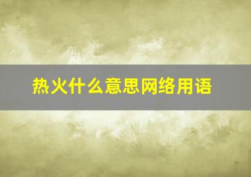 热火什么意思网络用语