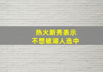 热火新秀表示不想被湖人选中