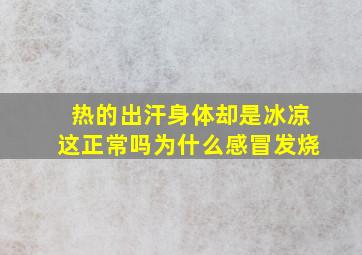 热的出汗身体却是冰凉这正常吗为什么感冒发烧