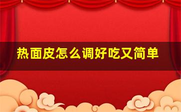 热面皮怎么调好吃又简单