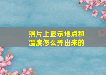 照片上显示地点和温度怎么弄出来的