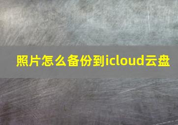 照片怎么备份到icloud云盘