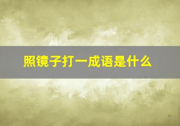 照镜子打一成语是什么