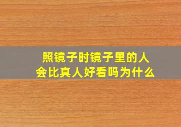 照镜子时镜子里的人会比真人好看吗为什么