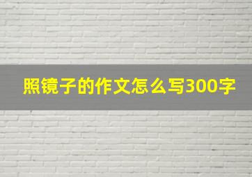 照镜子的作文怎么写300字