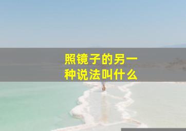 照镜子的另一种说法叫什么