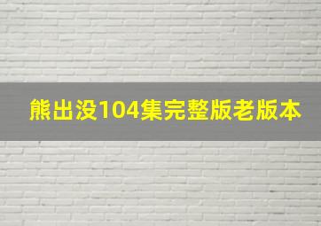 熊出没104集完整版老版本