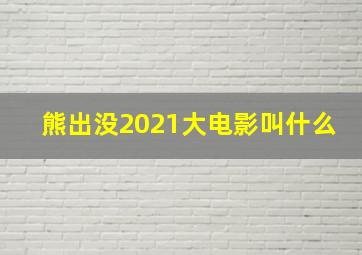 熊出没2021大电影叫什么