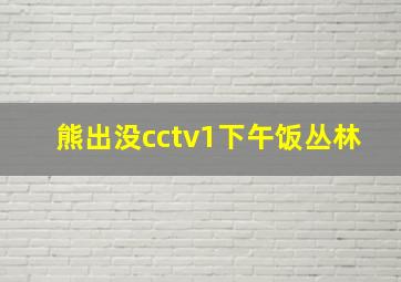 熊出没cctv1下午饭丛林